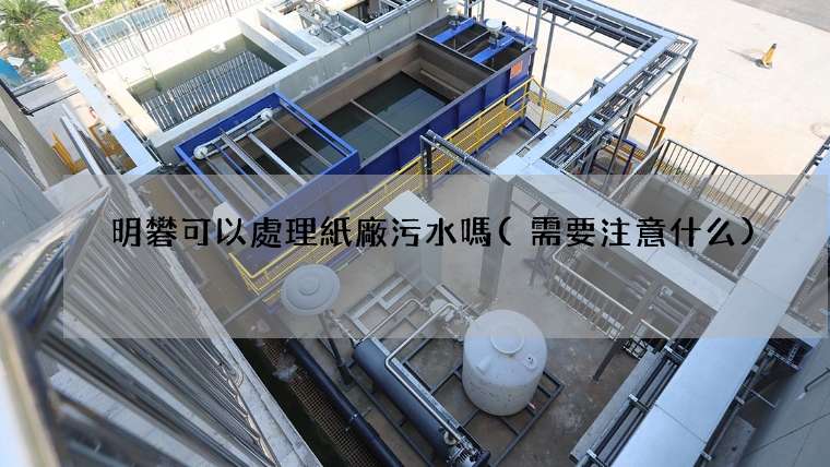 明礬可以處理紙廠污水嗎(需要注意什么)